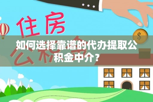 莒光如何选择靠谱的代办提取公积金中介？