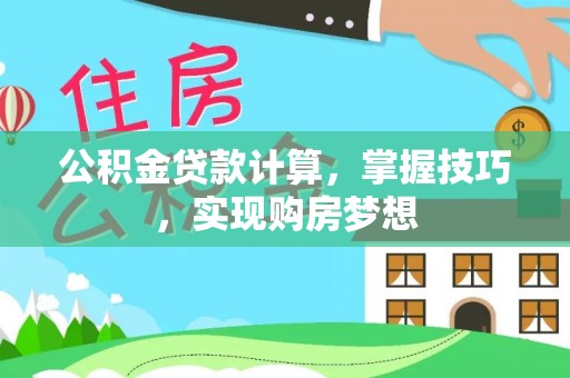 莒光公积金贷款计算，掌握技巧，实现购房梦想