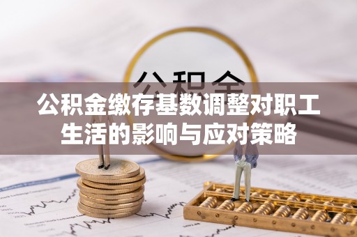 莒光公积金缴存基数调整对职工生活的影响与应对策略