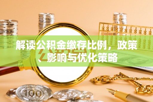 莒光解读公积金缴存比例，政策、影响与优化策略