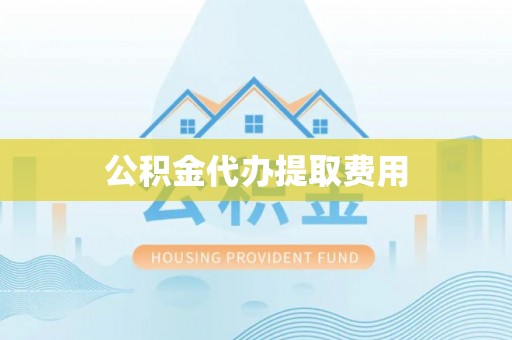 莒光公积金代办提取费用