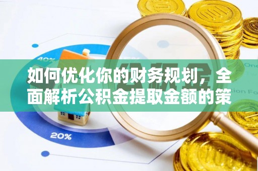 莒光如何优化你的财务规划，全面解析公积金提取金额的策略与技巧