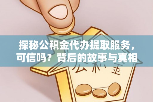 莒光探秘公积金代办提取服务，可信吗？背后的故事与真相
