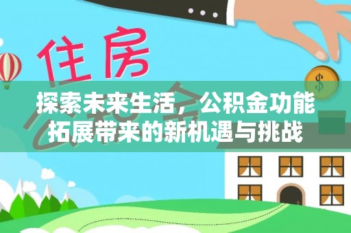 莒光探索未来生活，公积金功能拓展带来的新机遇与挑战