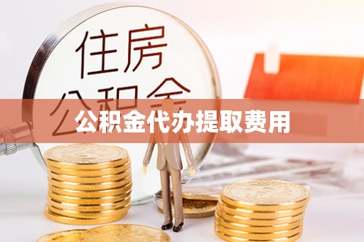 莒光公积金代办提取费用