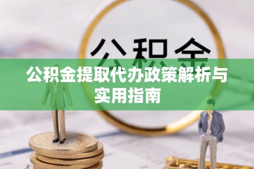 莒光公积金提取代办政策解析与实用指南