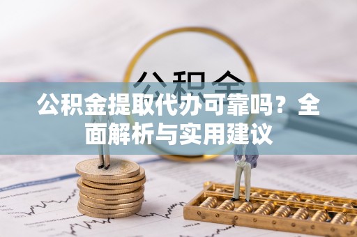 莒光公积金提取代办可靠吗？全面解析与实用建议