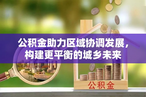 莒光公积金助力区域协调发展，构建更平衡的城乡未来