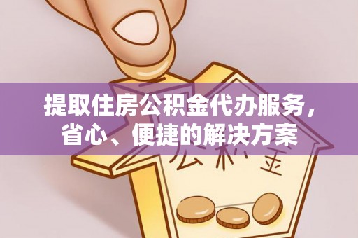 莒光提取住房公积金代办服务，省心、便捷的解决方案