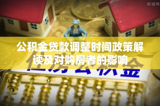 莒光公积金贷款调整时间政策解读及对购房者的影响