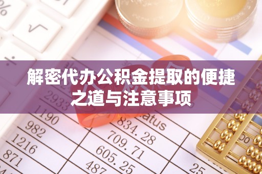 莒光解密代办公积金提取的便捷之道与注意事项