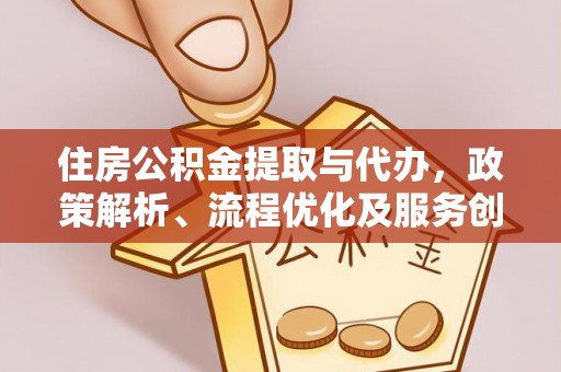 莒光住房公积金提取与代办，政策解析、流程优化及服务创新