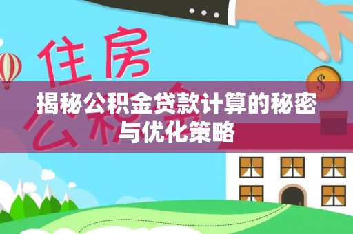 莒光揭秘公积金贷款计算的秘密与优化策略
