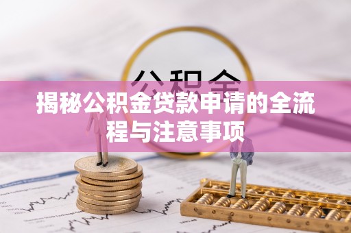 莒光揭秘公积金贷款申请的全流程与注意事项