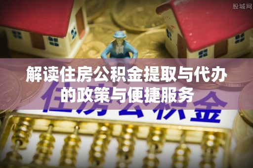 莒光解读住房公积金提取与代办的政策与便捷服务