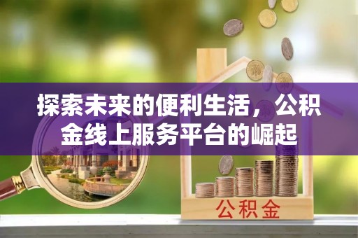 莒光探索未来的便利生活，公积金线上服务平台的崛起