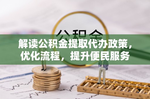 莒光解读公积金提取代办政策，优化流程，提升便民服务