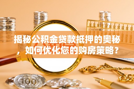 莒光揭秘公积金贷款抵押的奥秘，如何优化您的购房策略？