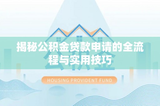 莒光揭秘公积金贷款申请的全流程与实用技巧