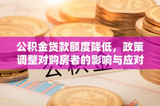 莒光公积金贷款额度降低，政策调整对购房者的影响与应对策略