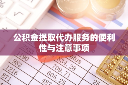 莒光公积金提取代办服务的便利性与注意事项