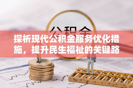 莒光探析现代公积金服务优化措施，提升民生福祉的关键路径