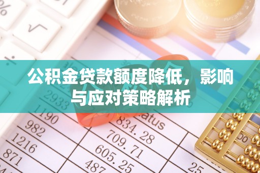 莒光公积金贷款额度降低，影响与应对策略解析