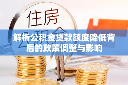 莒光解析公积金贷款额度降低背后的政策调整与影响