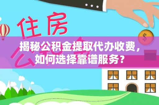 莒光揭秘公积金提取代办收费，如何选择靠谱服务？