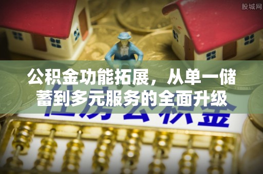 莒光公积金功能拓展，从单一储蓄到多元服务的全面升级