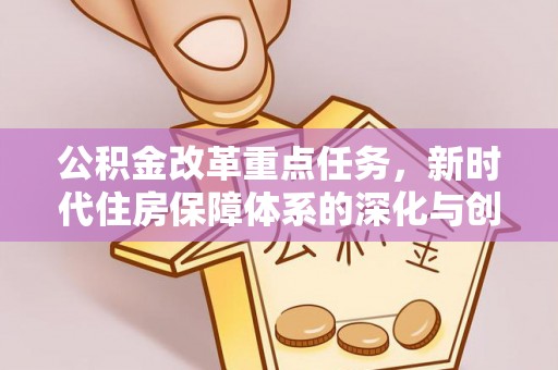 莒光公积金改革重点任务，新时代住房保障体系的深化与创新