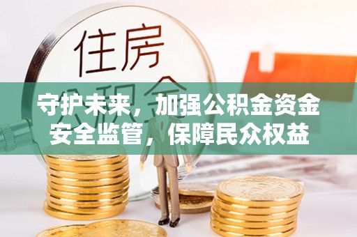 莒光守护未来，加强公积金资金安全监管，保障民众权益