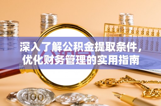 莒光深入了解公积金提取条件，优化财务管理的实用指南