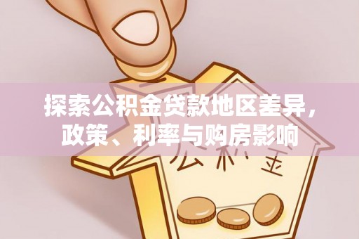 莒光探索公积金贷款地区差异，政策、利率与购房影响