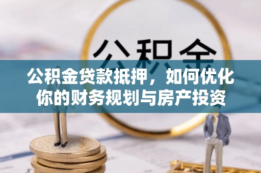 莒光公积金贷款抵押，如何优化你的财务规划与房产投资