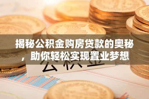 莒光揭秘公积金购房贷款的奥秘，助你轻松实现置业梦想