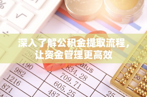 莒光深入了解公积金提取流程，让资金管理更高效