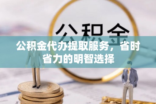 莒光公积金代办提取服务，省时省力的明智选择