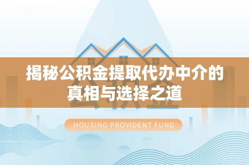 莒光揭秘公积金提取代办中介的真相与选择之道