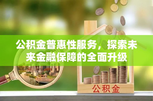 莒光公积金普惠性服务，探索未来金融保障的全面升级