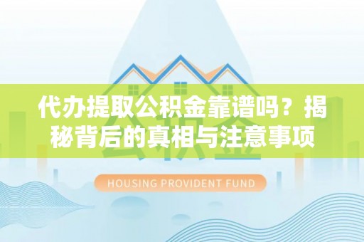 莒光代办提取公积金靠谱吗？揭秘背后的真相与注意事项