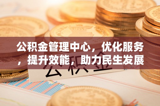 莒光公积金管理中心，优化服务，提升效能，助力民生发展