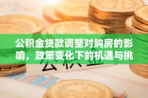莒光公积金贷款调整对购房的影响，政策变化下的机遇与挑战