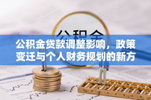 莒光公积金贷款调整影响，政策变迁与个人财务规划的新方向