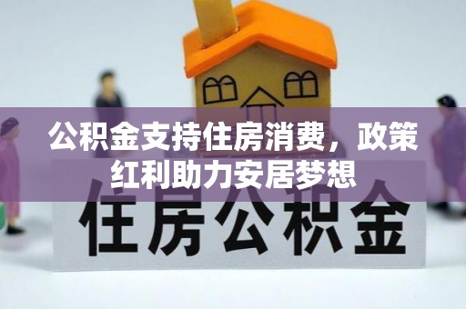 莒光公积金支持住房消费，政策红利助力安居梦想