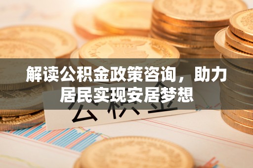 莒光解读公积金政策咨询，助力居民实现安居梦想