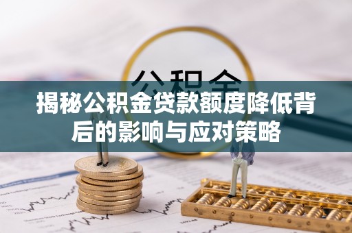 莒光揭秘公积金贷款额度降低背后的影响与应对策略