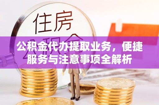 莒光公积金代办提取业务，便捷服务与注意事项全解析