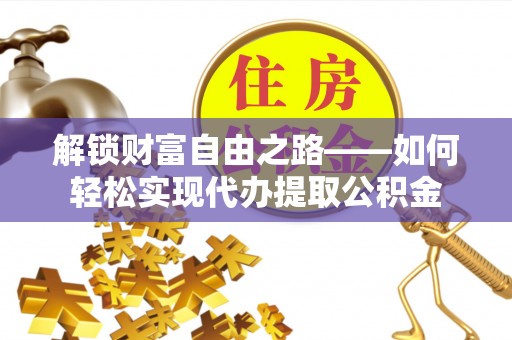 莒光解锁财富自由之路——如何轻松实现代办提取公积金