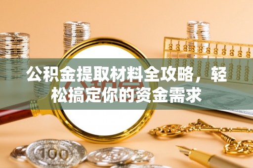 莒光公积金提取材料全攻略，轻松搞定你的资金需求
